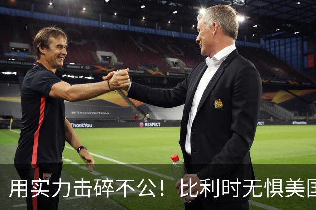 用实力击碎不公！比利时无惧美国盘外招 彰显老牌劲旅底蕴